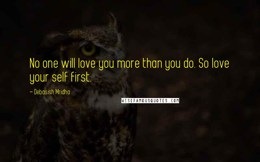 Debasish Mridha Quotes: No one will love you more than you do. So love your self first.