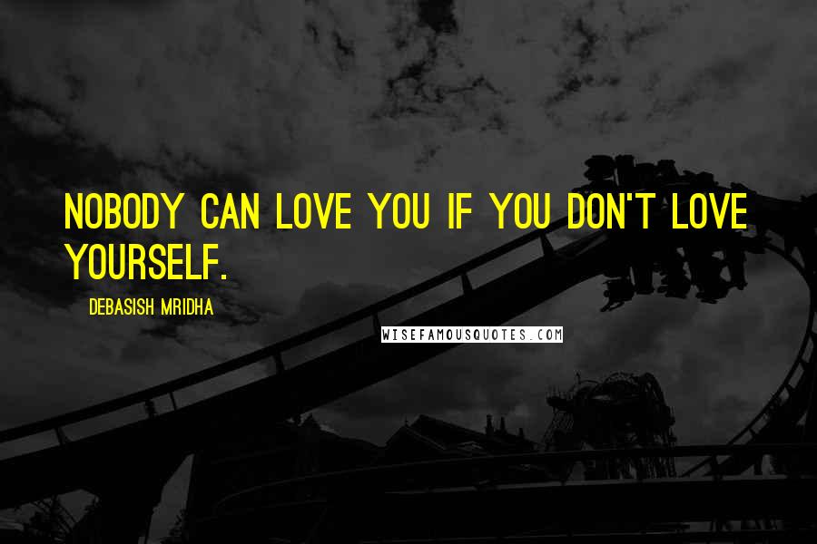 Debasish Mridha Quotes: Nobody can love you if you don't love yourself.