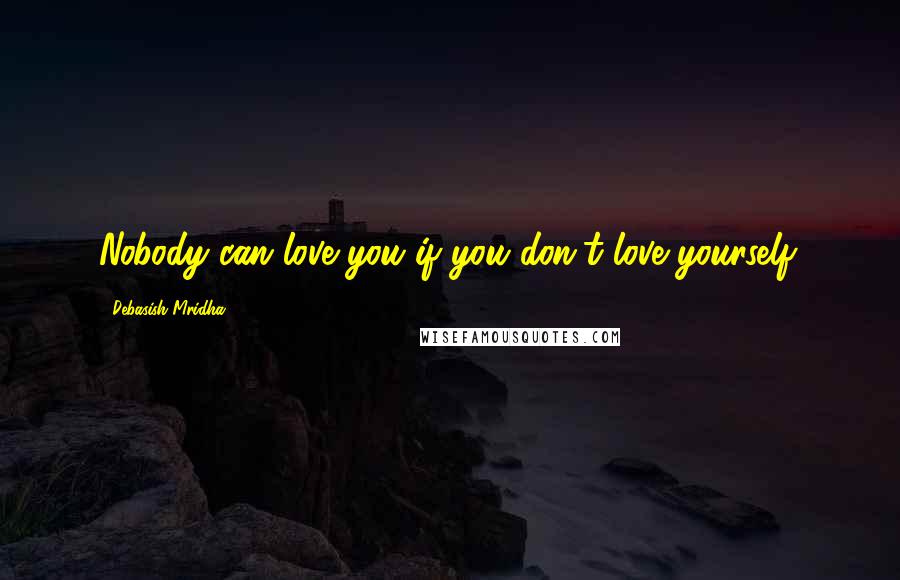 Debasish Mridha Quotes: Nobody can love you if you don't love yourself.