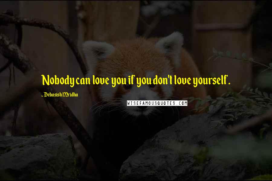 Debasish Mridha Quotes: Nobody can love you if you don't love yourself.