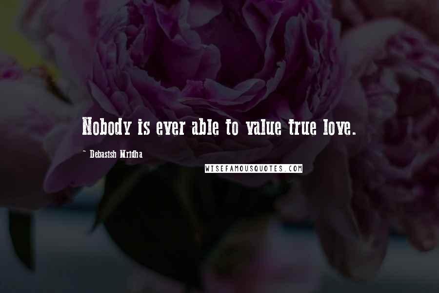 Debasish Mridha Quotes: Nobody is ever able to value true love.