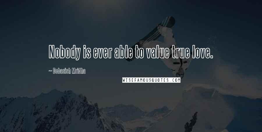 Debasish Mridha Quotes: Nobody is ever able to value true love.