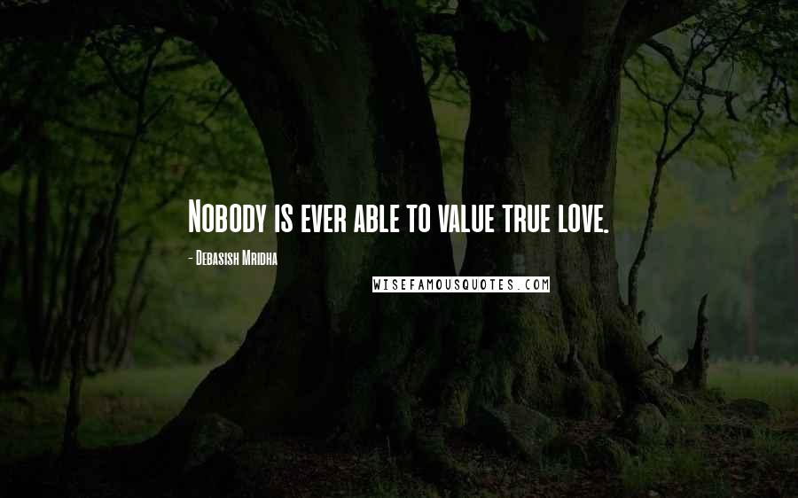 Debasish Mridha Quotes: Nobody is ever able to value true love.