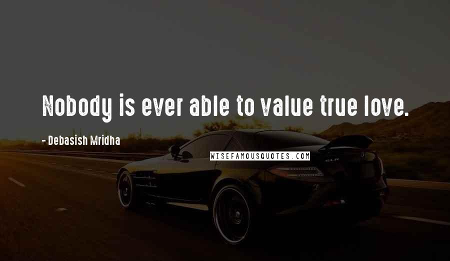 Debasish Mridha Quotes: Nobody is ever able to value true love.