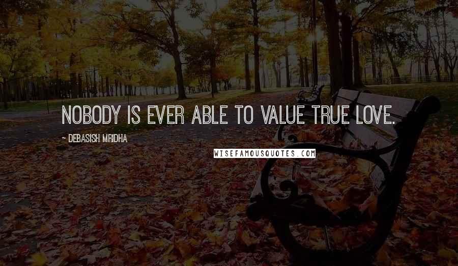 Debasish Mridha Quotes: Nobody is ever able to value true love.