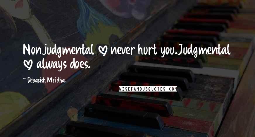Debasish Mridha Quotes: Nonjudgmental love never hurt you.Judgmental love always does.