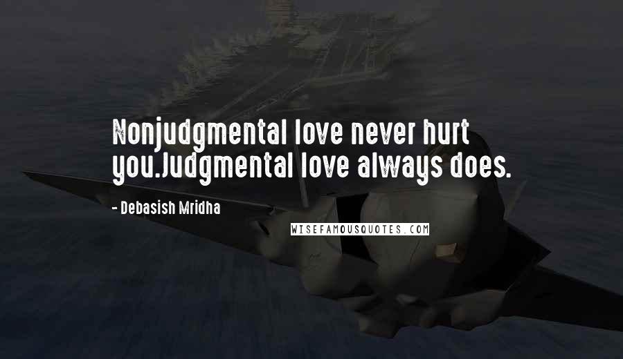 Debasish Mridha Quotes: Nonjudgmental love never hurt you.Judgmental love always does.