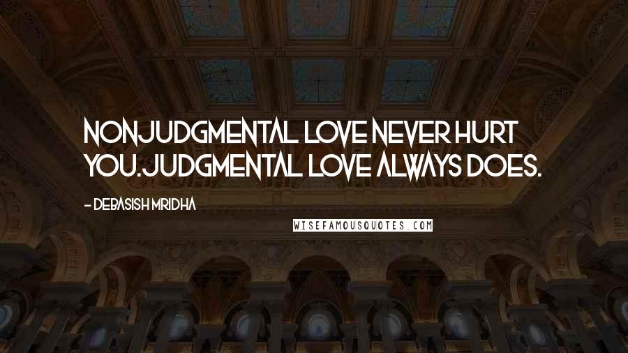 Debasish Mridha Quotes: Nonjudgmental love never hurt you.Judgmental love always does.