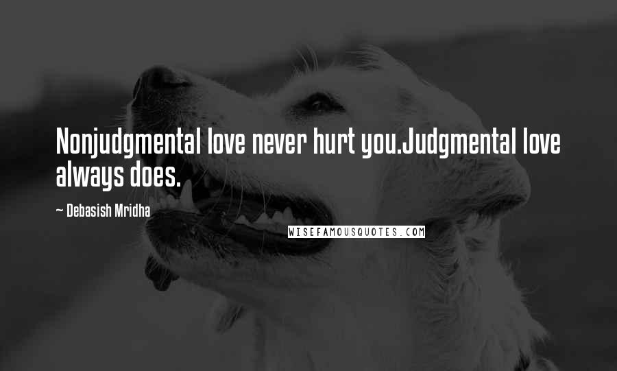 Debasish Mridha Quotes: Nonjudgmental love never hurt you.Judgmental love always does.