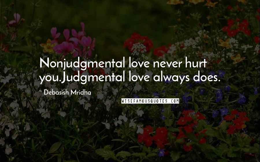 Debasish Mridha Quotes: Nonjudgmental love never hurt you.Judgmental love always does.