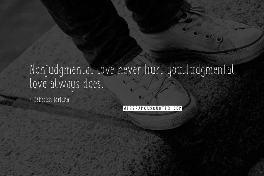 Debasish Mridha Quotes: Nonjudgmental love never hurt you.Judgmental love always does.
