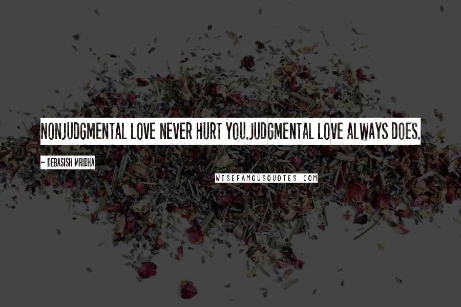 Debasish Mridha Quotes: Nonjudgmental love never hurt you.Judgmental love always does.