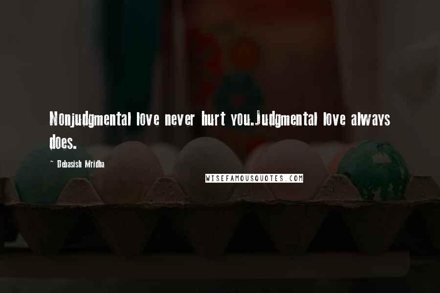 Debasish Mridha Quotes: Nonjudgmental love never hurt you.Judgmental love always does.
