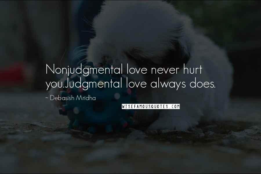 Debasish Mridha Quotes: Nonjudgmental love never hurt you.Judgmental love always does.
