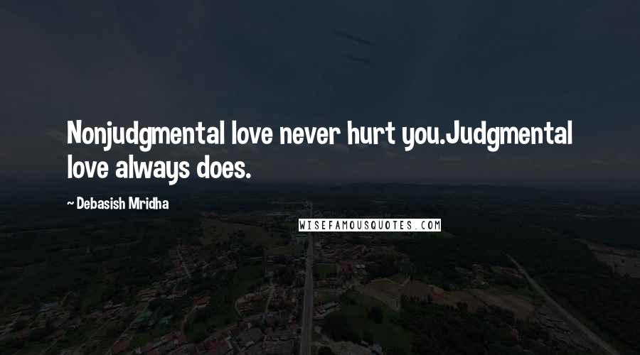 Debasish Mridha Quotes: Nonjudgmental love never hurt you.Judgmental love always does.