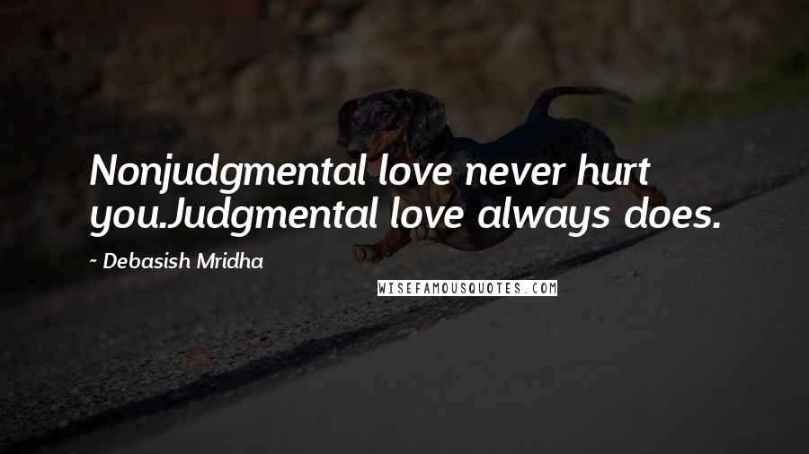 Debasish Mridha Quotes: Nonjudgmental love never hurt you.Judgmental love always does.