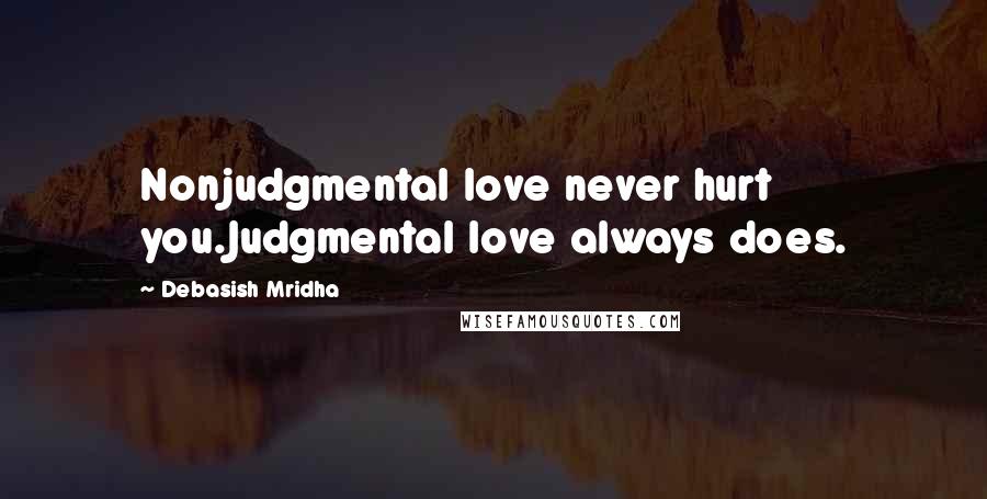 Debasish Mridha Quotes: Nonjudgmental love never hurt you.Judgmental love always does.