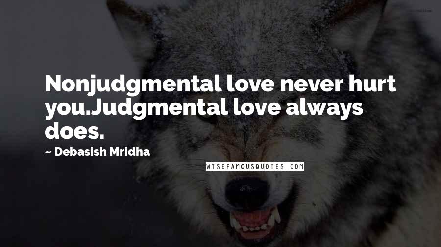 Debasish Mridha Quotes: Nonjudgmental love never hurt you.Judgmental love always does.