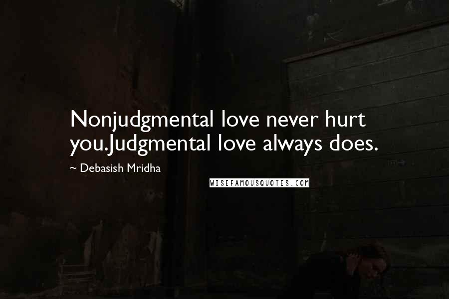 Debasish Mridha Quotes: Nonjudgmental love never hurt you.Judgmental love always does.