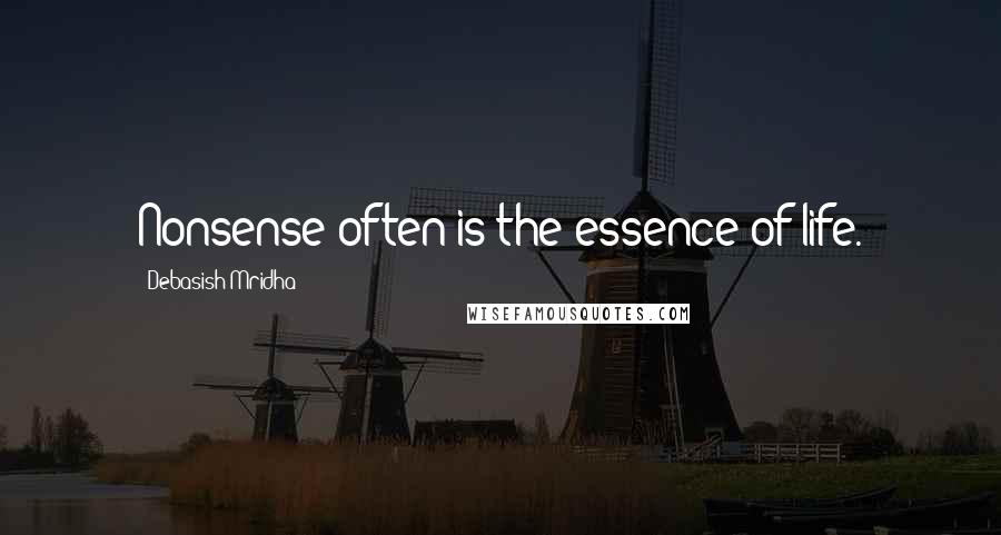 Debasish Mridha Quotes: Nonsense often is the essence of life.