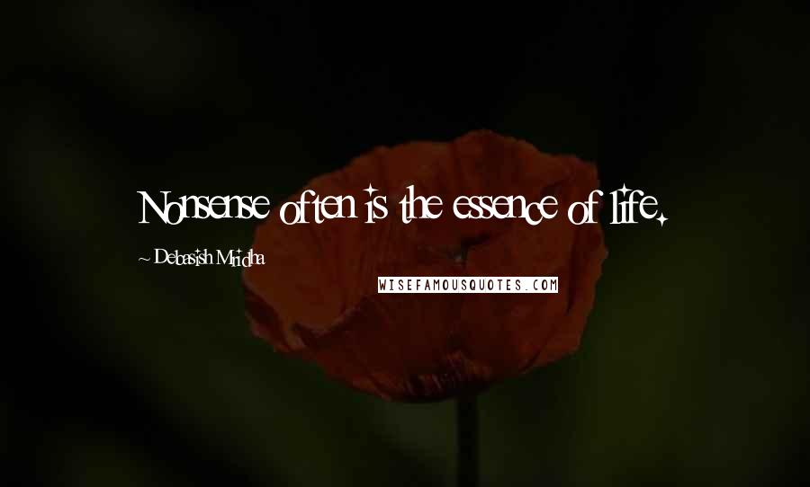 Debasish Mridha Quotes: Nonsense often is the essence of life.