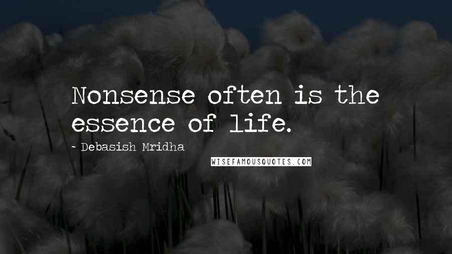 Debasish Mridha Quotes: Nonsense often is the essence of life.