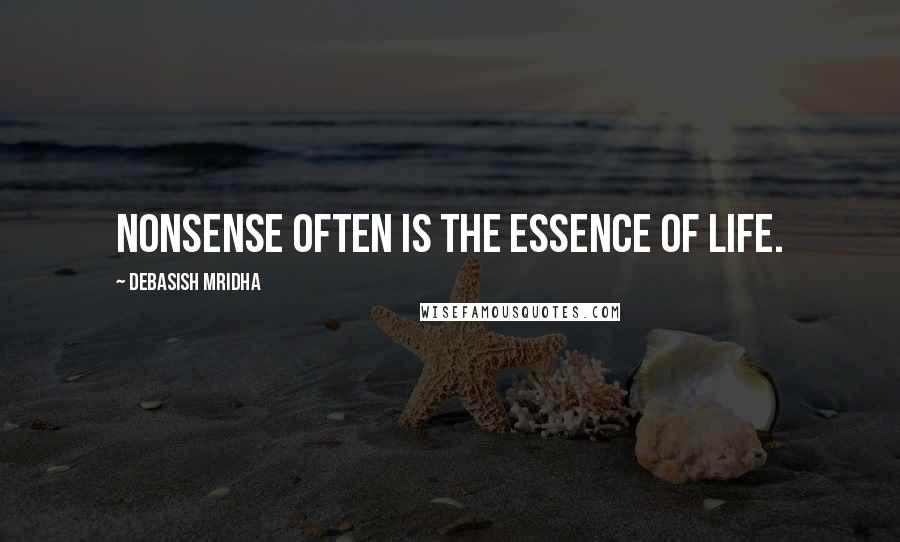 Debasish Mridha Quotes: Nonsense often is the essence of life.