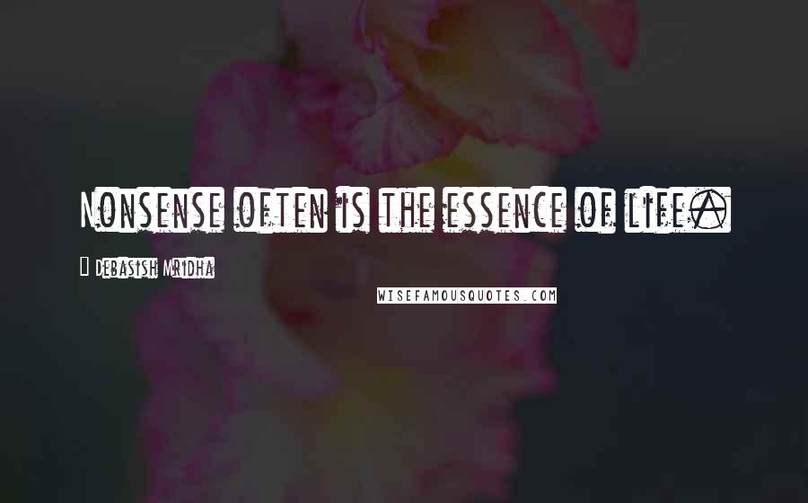 Debasish Mridha Quotes: Nonsense often is the essence of life.