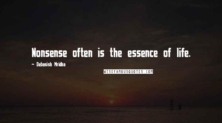 Debasish Mridha Quotes: Nonsense often is the essence of life.