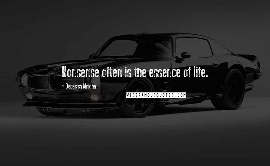 Debasish Mridha Quotes: Nonsense often is the essence of life.