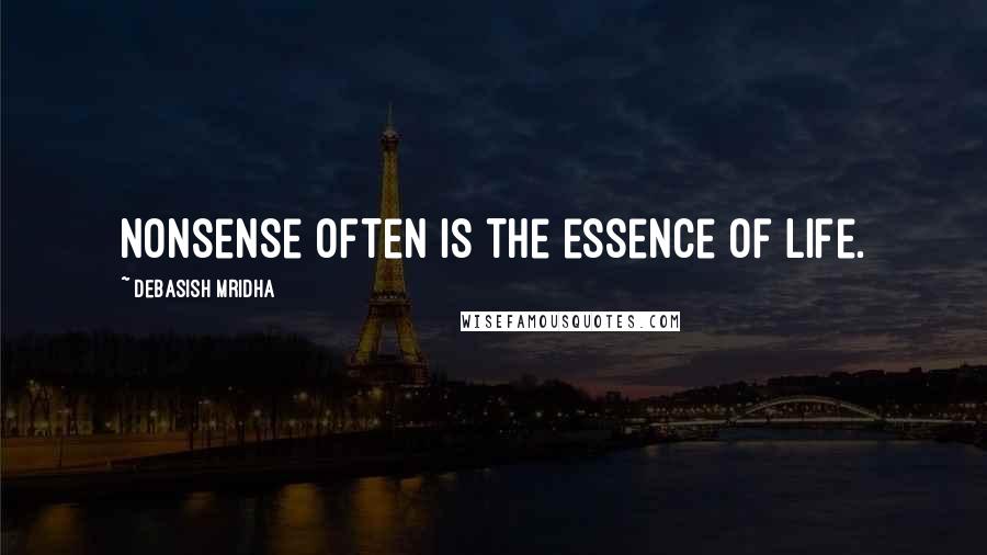 Debasish Mridha Quotes: Nonsense often is the essence of life.