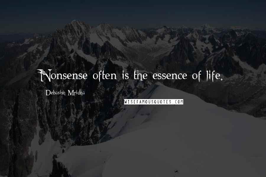 Debasish Mridha Quotes: Nonsense often is the essence of life.