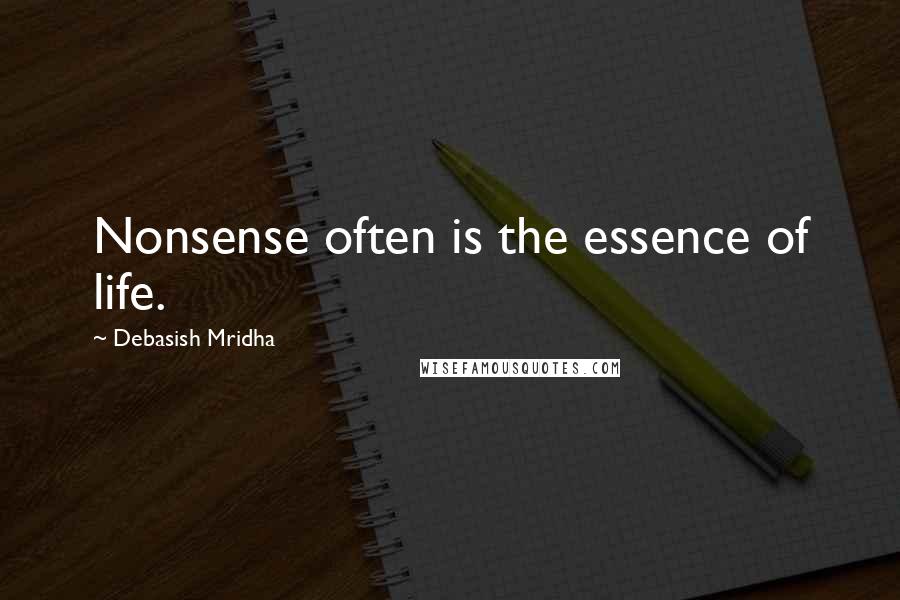 Debasish Mridha Quotes: Nonsense often is the essence of life.