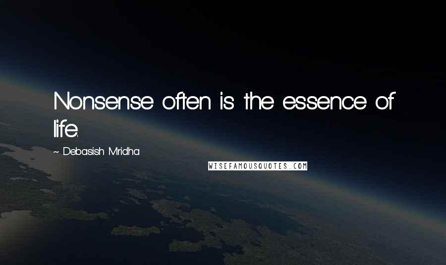 Debasish Mridha Quotes: Nonsense often is the essence of life.