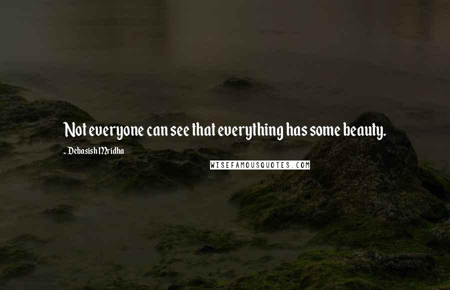 Debasish Mridha Quotes: Not everyone can see that everything has some beauty.