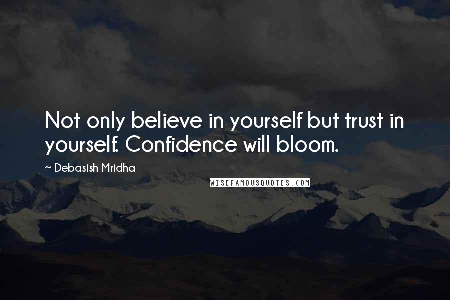 Debasish Mridha Quotes: Not only believe in yourself but trust in yourself. Confidence will bloom.