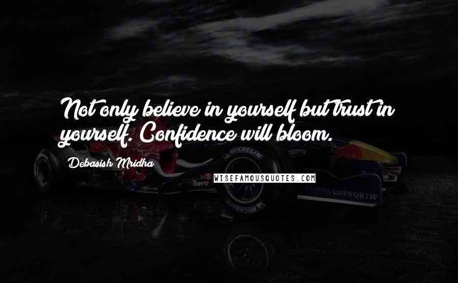 Debasish Mridha Quotes: Not only believe in yourself but trust in yourself. Confidence will bloom.