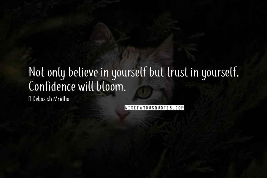 Debasish Mridha Quotes: Not only believe in yourself but trust in yourself. Confidence will bloom.