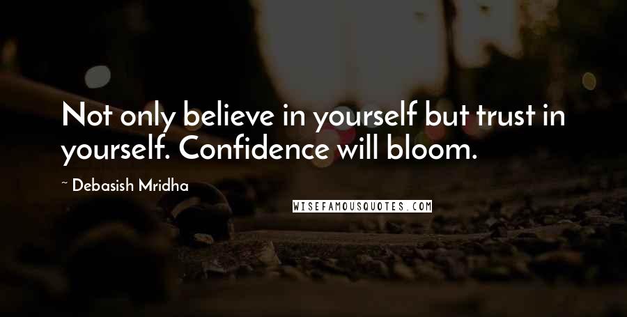 Debasish Mridha Quotes: Not only believe in yourself but trust in yourself. Confidence will bloom.