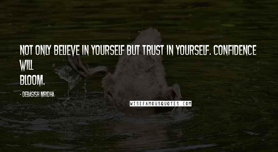 Debasish Mridha Quotes: Not only believe in yourself but trust in yourself. Confidence will bloom.