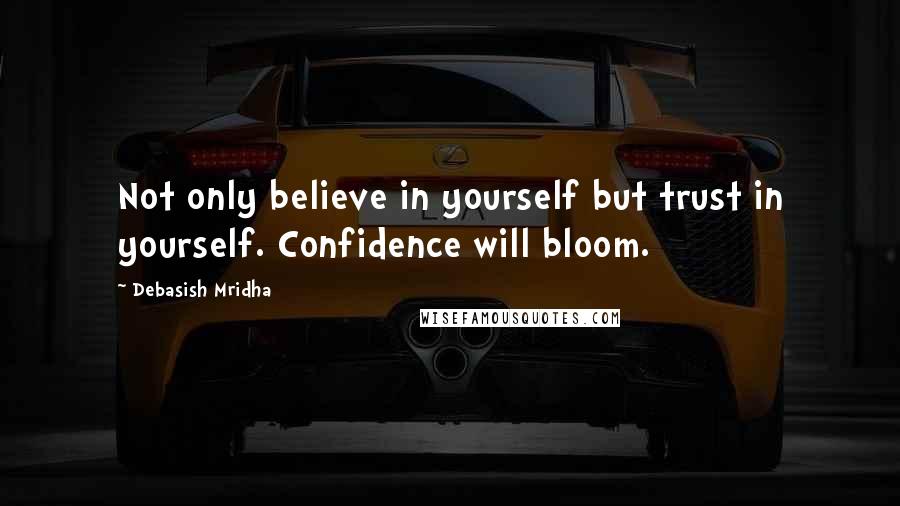 Debasish Mridha Quotes: Not only believe in yourself but trust in yourself. Confidence will bloom.