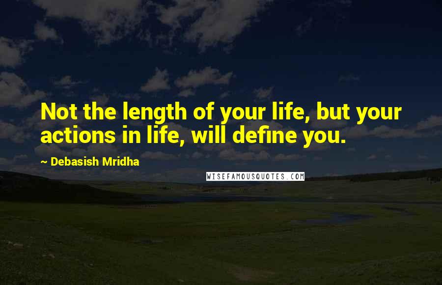 Debasish Mridha Quotes: Not the length of your life, but your actions in life, will define you.