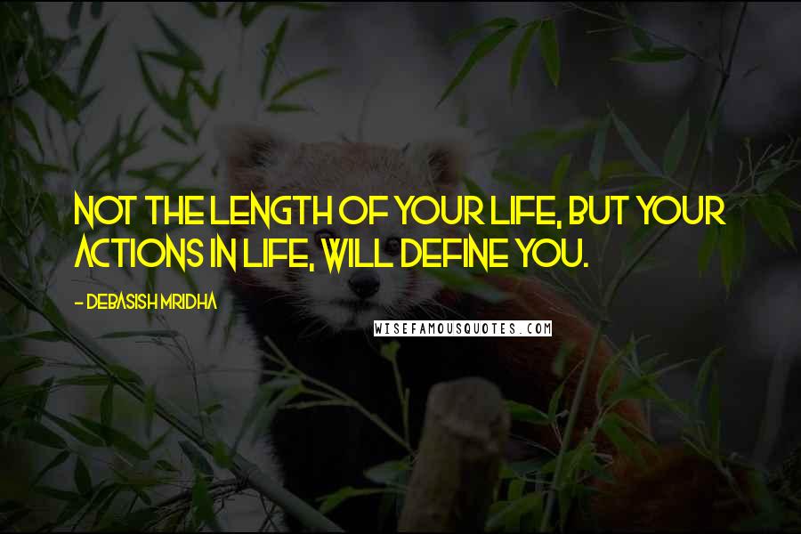 Debasish Mridha Quotes: Not the length of your life, but your actions in life, will define you.