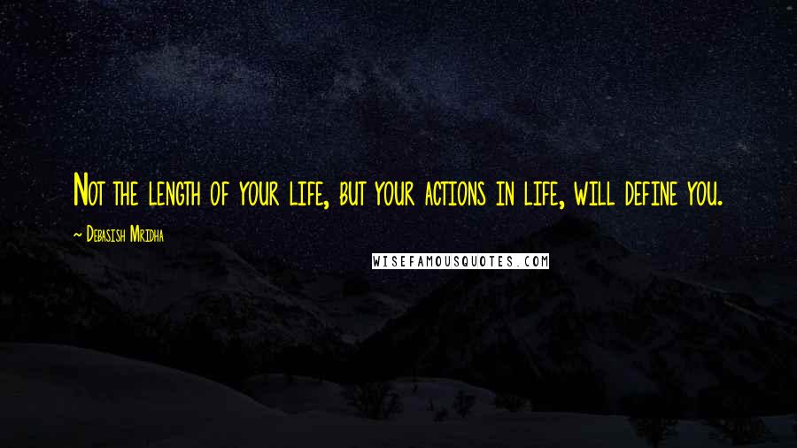 Debasish Mridha Quotes: Not the length of your life, but your actions in life, will define you.