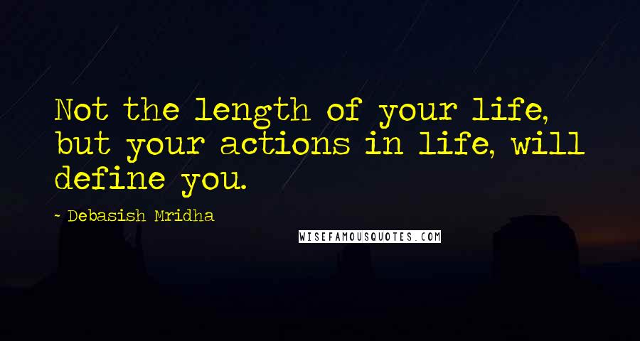 Debasish Mridha Quotes: Not the length of your life, but your actions in life, will define you.