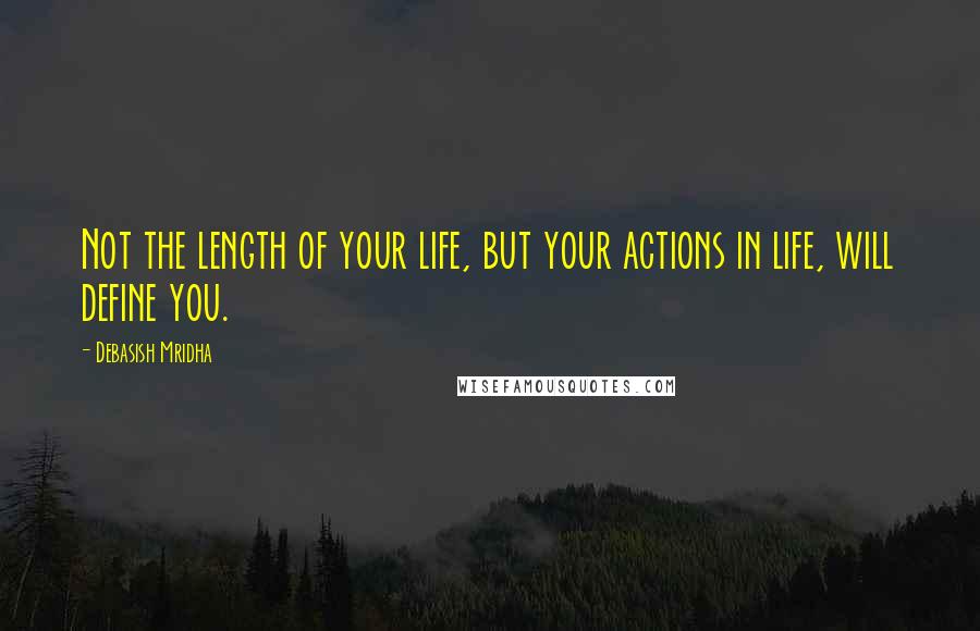 Debasish Mridha Quotes: Not the length of your life, but your actions in life, will define you.