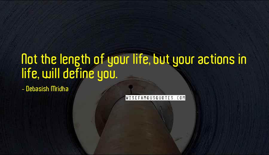 Debasish Mridha Quotes: Not the length of your life, but your actions in life, will define you.