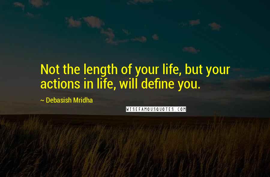 Debasish Mridha Quotes: Not the length of your life, but your actions in life, will define you.