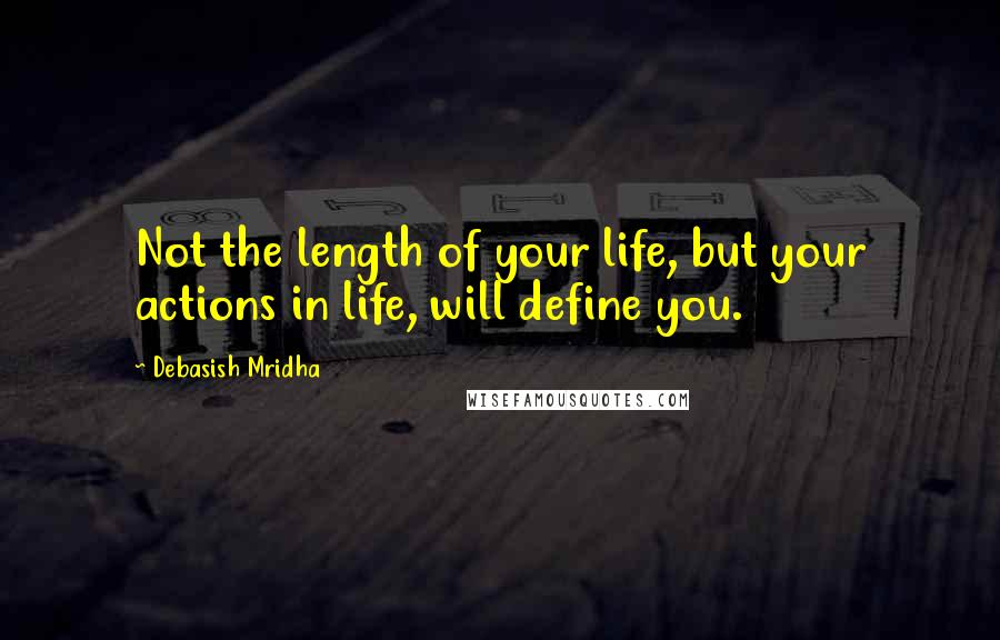 Debasish Mridha Quotes: Not the length of your life, but your actions in life, will define you.