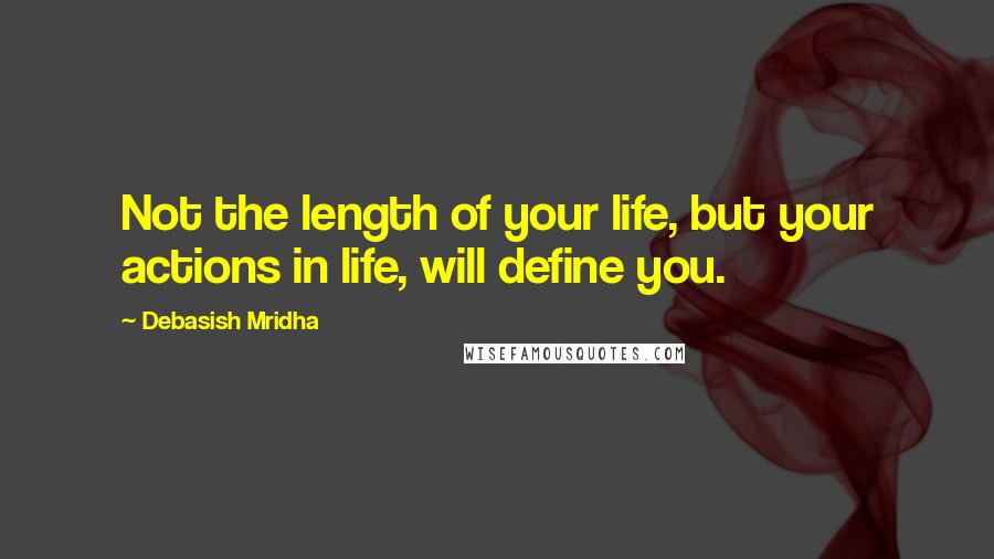 Debasish Mridha Quotes: Not the length of your life, but your actions in life, will define you.